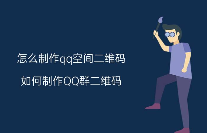 怎么制作qq空间二维码 如何制作QQ群二维码？